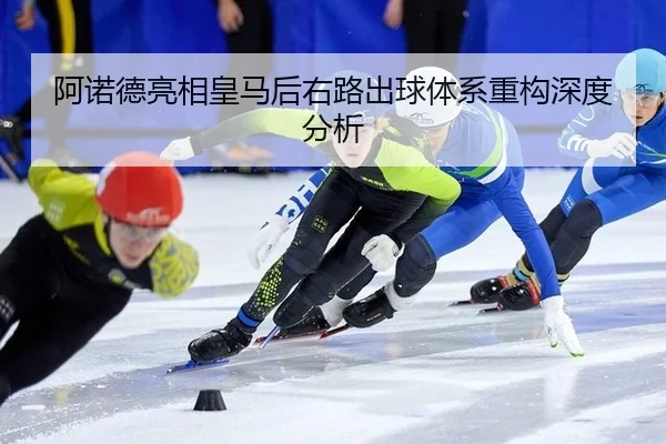 阿诺德亮相皇马后右路出球体系重构深度分析