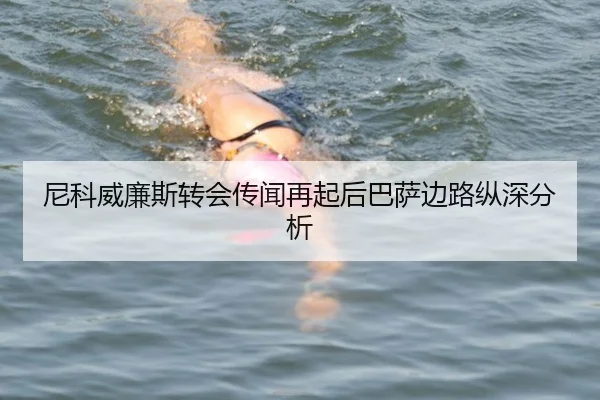 尼科威廉斯转会传闻再起后巴萨边路纵深分析