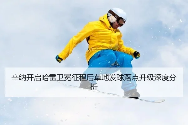 辛纳开启哈雷卫冕征程后草地发球落点升级深度分析